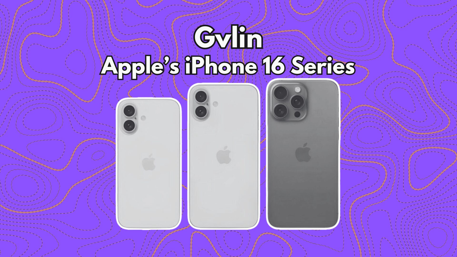 Apple’s iPhone 16 Series - Gvlin